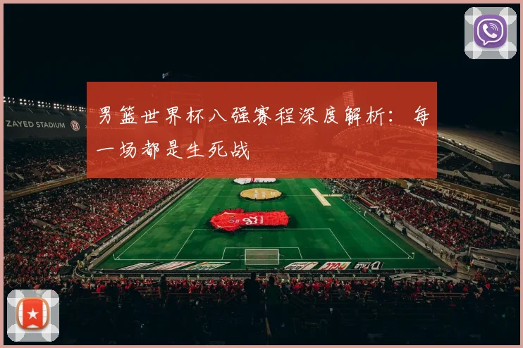 男篮世界杯八强赛程深度解析：每一场都是生死战