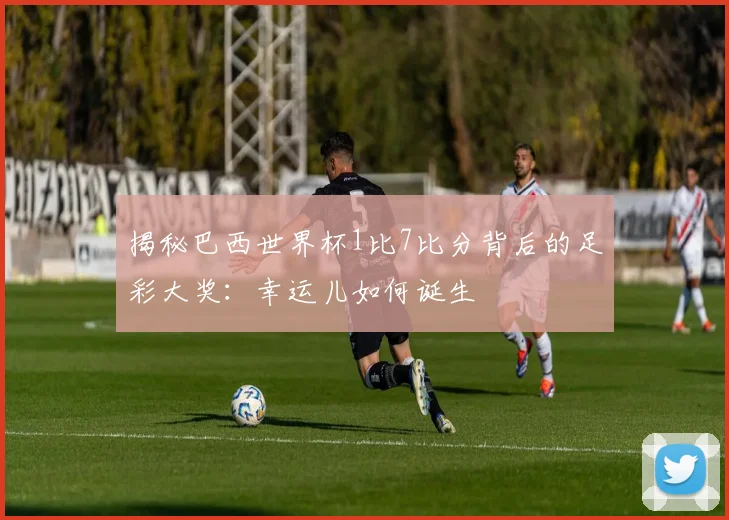 揭秘巴西世界杯1比7比分背后的足彩大奖：幸运儿如何诞生