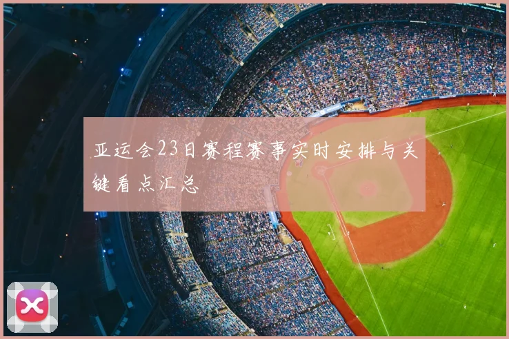 亚运会23日赛程赛事实时安排与关键看点汇总