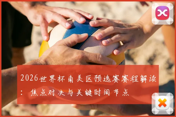 2026世界杯南美区预选赛赛程解读：焦点对决与关键时间节点