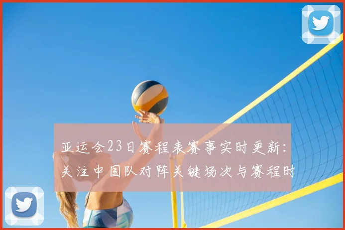 亚运会23日赛程表赛事实时更新：关注中国队对阵关键场次与赛程时间安排