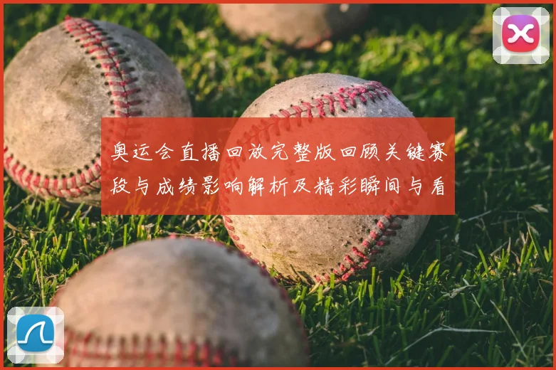 奥运会直播回放完整版回顾关键赛段与成绩影响解析及精彩瞬间与看点解读