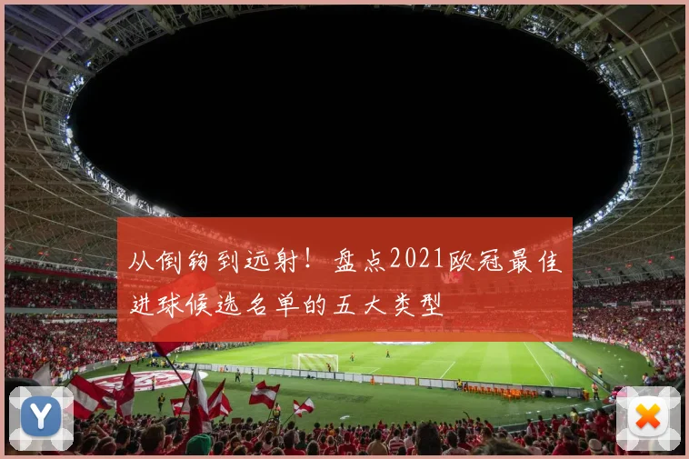 从倒钩到远射！盘点2021欧冠最佳进球候选名单的五大类型