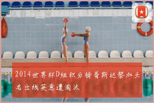 2014世界杯D组积分榜哥斯达黎加头名出线英意遭淘汰