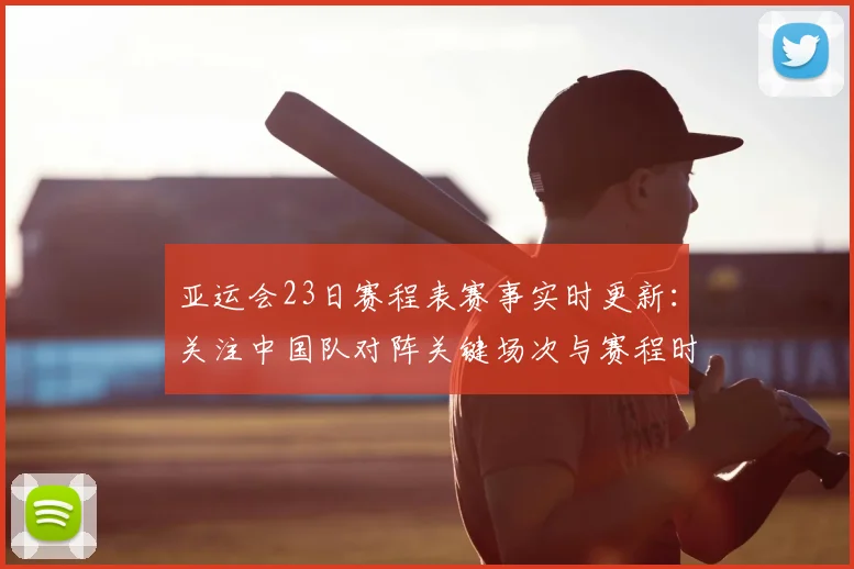 亚运会23日赛程表赛事实时更新：关注中国队对阵关键场次与赛程时间安排