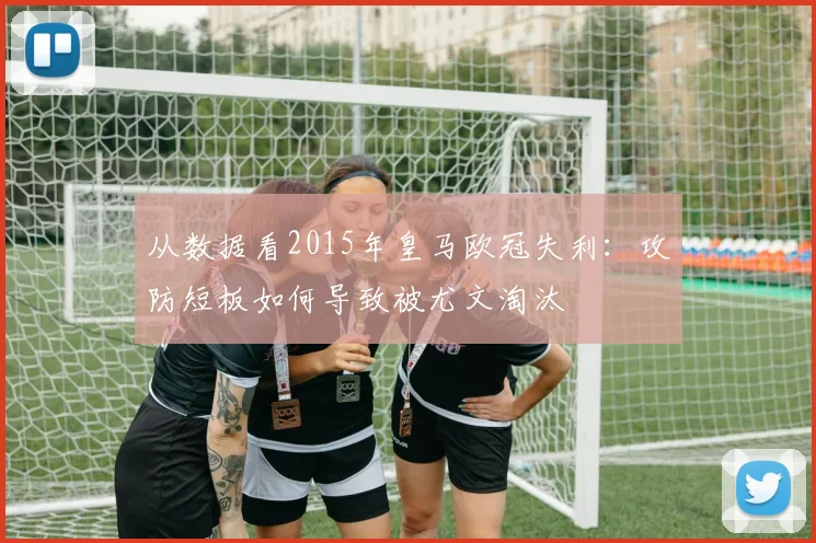 从数据看2015年皇马欧冠失利：攻防短板如何导致被尤文淘汰
