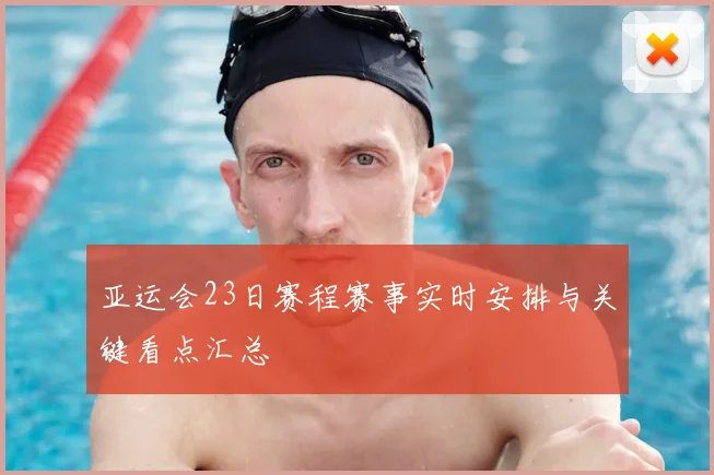 亚运会23日赛程赛事实时安排与关键看点汇总