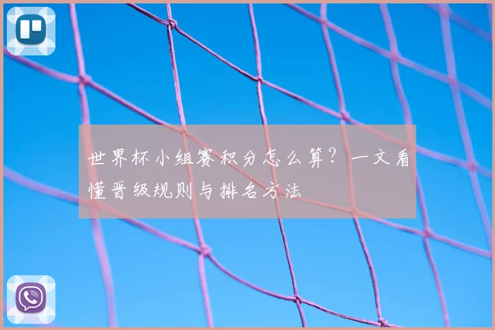 世界杯小组赛积分怎么算？一文看懂晋级规则与排名方法