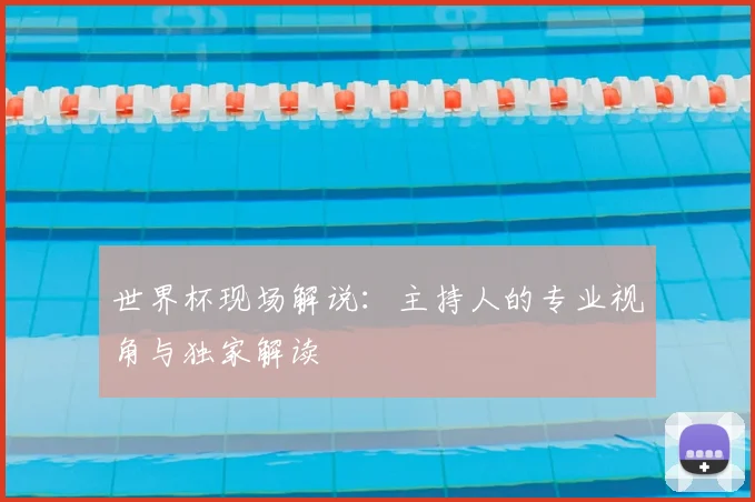 世界杯现场解说：主持人的专业视角与独家解读