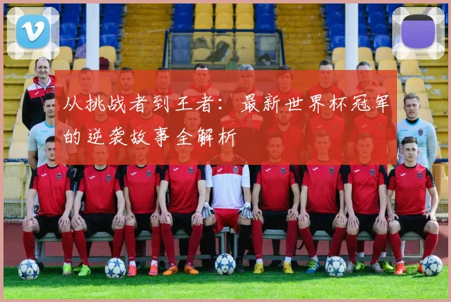 从挑战者到王者：最新世界杯冠军的逆袭故事全解析