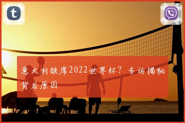 意大利缺席2022世界杯?专访揭秘背后原因