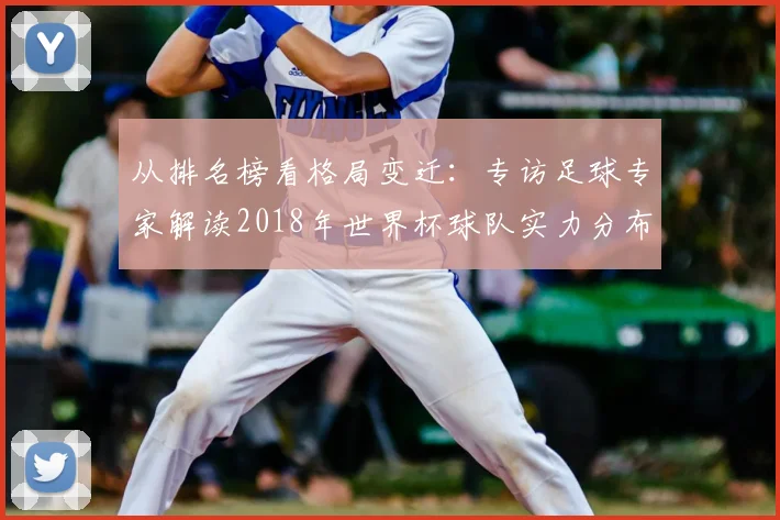 从排名榜看格局变迁：专访足球专家解读2018年世界杯球队实力分布