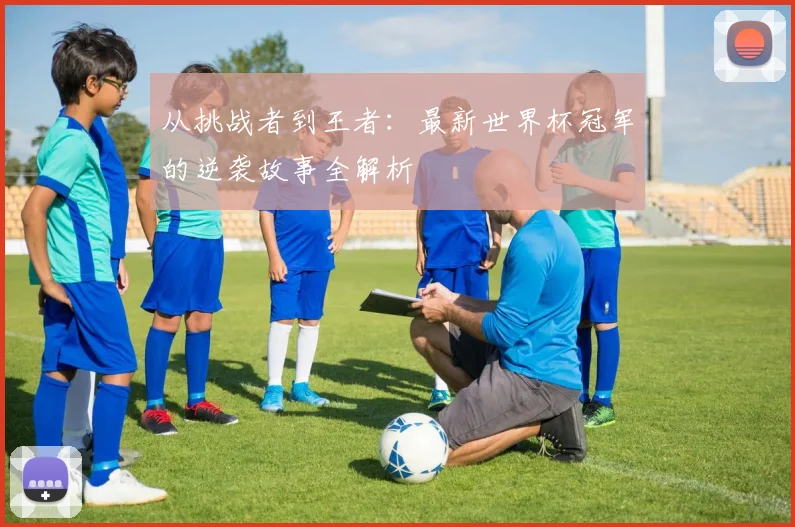 从挑战者到王者：最新世界杯冠军的逆袭故事全解析