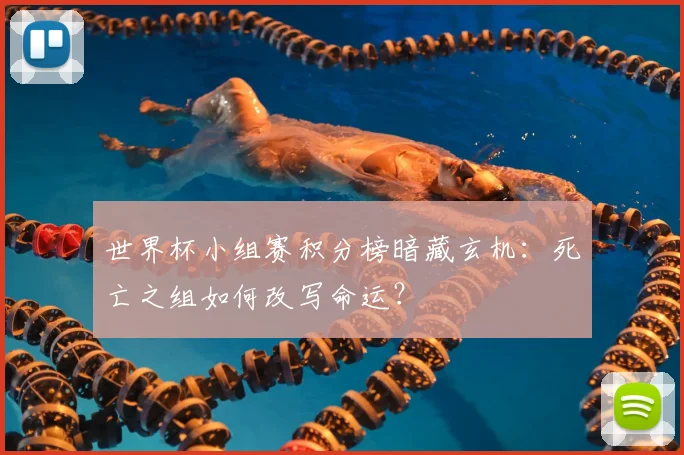 世界杯小组赛积分榜暗藏玄机：死亡之组如何改写命运？