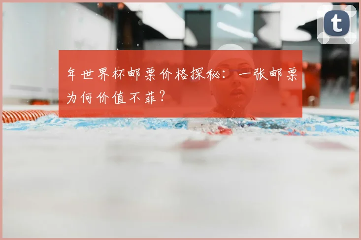 年世界杯邮票价格探秘：一张邮票为何价值不菲？