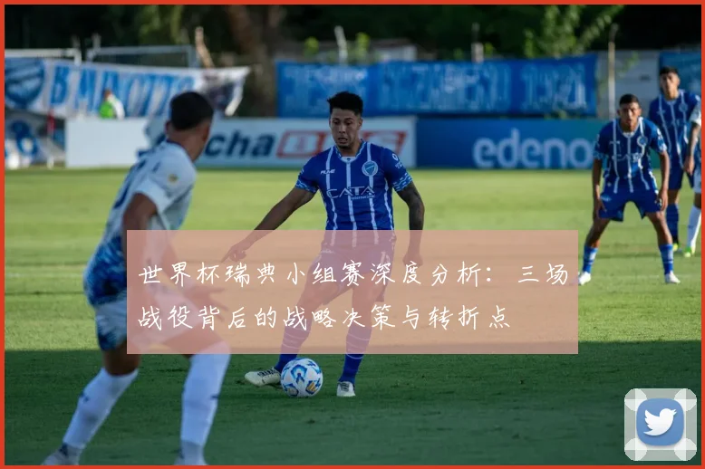 世界杯瑞典小组赛深度分析：三场战役背后的战略决策与转折点