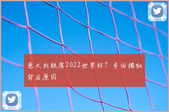 意大利缺席2022世界杯？专访揭秘背后原因