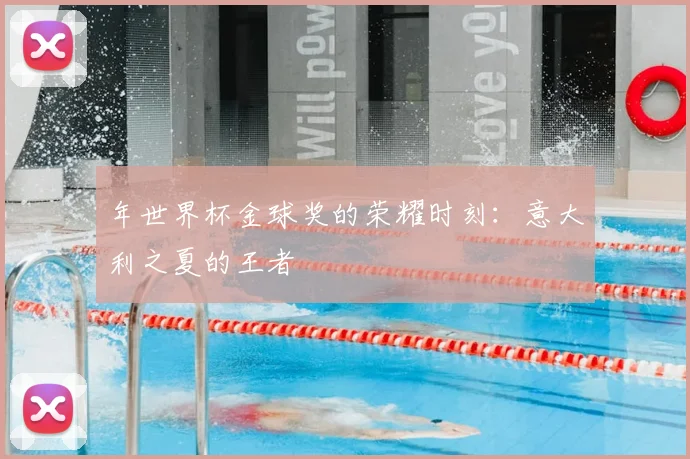 年世界杯金球奖的荣耀时刻：意大利之夏的王者