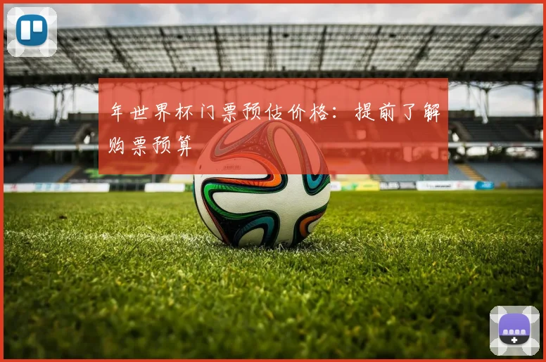 年世界杯门票预估价格：提前了解购票预算
