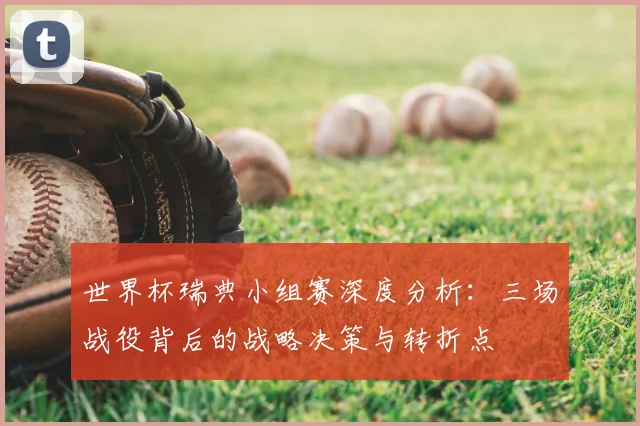 世界杯瑞典小组赛深度分析：三场战役背后的战略决策与转折点