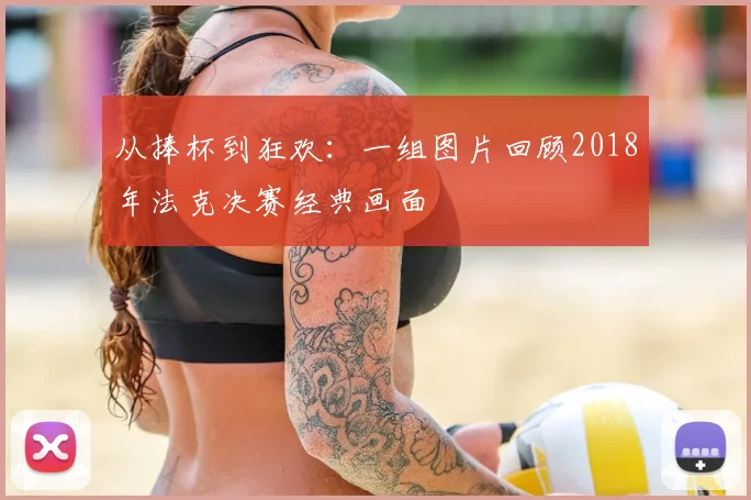 从捧杯到狂欢：一组图片回顾2018年法克决赛经典画面