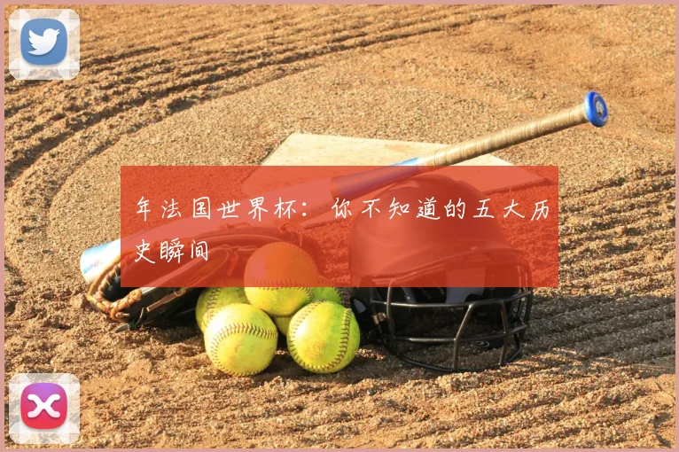 年法国世界杯:你不知道的五大历史瞬间