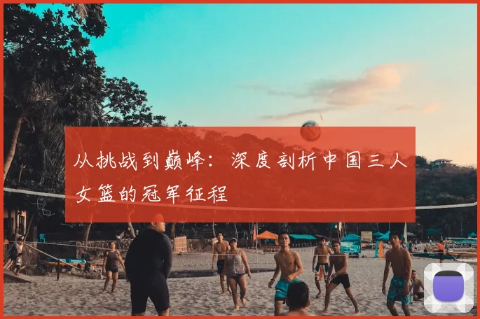 从挑战到巅峰：深度剖析中国三人女篮的冠军征程