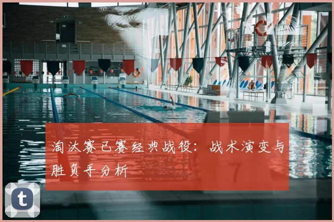 淘汰赛已赛经典战役：战术演变与胜负手分析