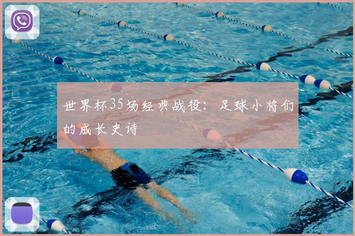 世界杯35场经典战役：足球小将们的成长史诗