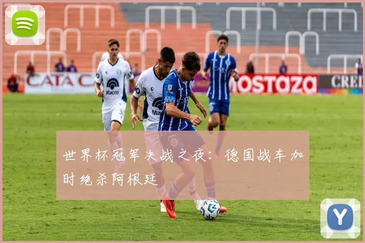 世界杯冠军决战之夜：德国战车加时绝杀阿根廷