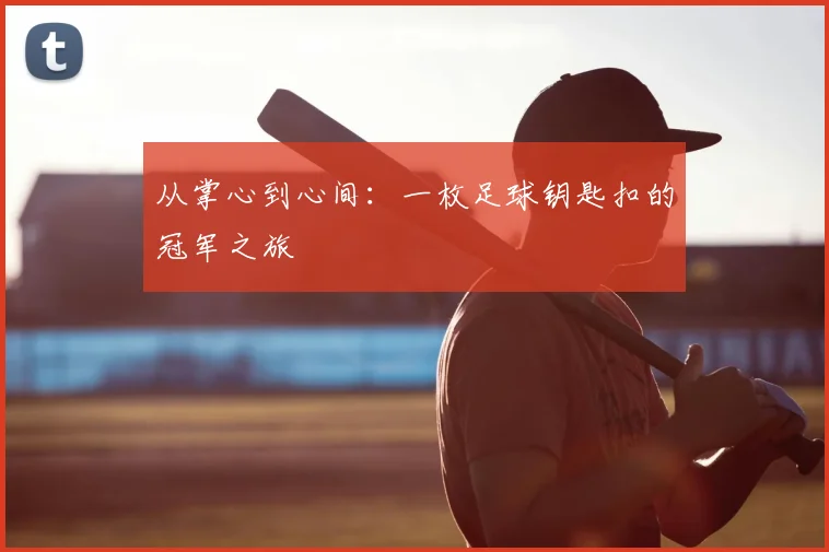 从掌心到心间：一枚足球钥匙扣的冠军之旅