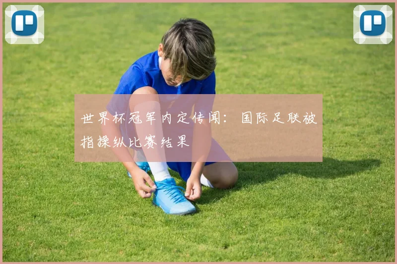 世界杯冠军内定传闻:国际足联被指操纵比赛结果
