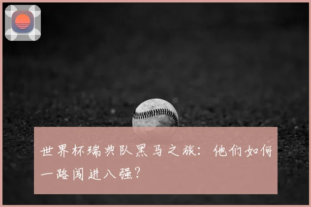 世界杯瑞典队黑马之旅：他们如何一路闯进八强？